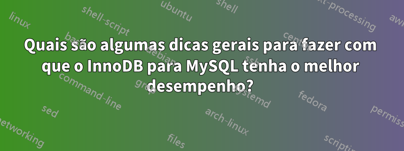 Quais são algumas dicas gerais para fazer com que o InnoDB para MySQL tenha o melhor desempenho?