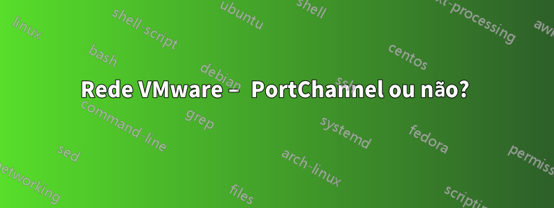 Rede VMware – PortChannel ou não?