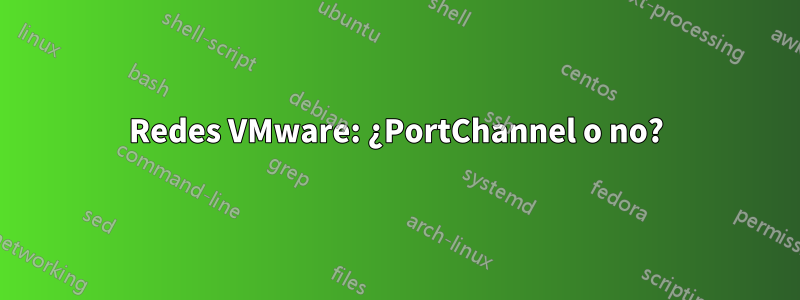 Redes VMware: ¿PortChannel o no?