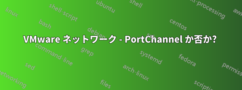 VMware ネットワーク - PortChannel か否か?