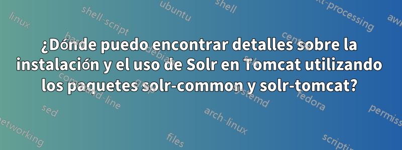 ¿Dónde puedo encontrar detalles sobre la instalación y el uso de Solr en Tomcat utilizando los paquetes solr-common y solr-tomcat?