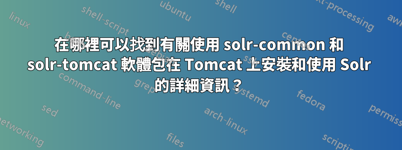 在哪裡可以找到有關使用 solr-common 和 solr-tomcat 軟體包在 Tomcat 上安裝和使用 Solr 的詳細資訊？