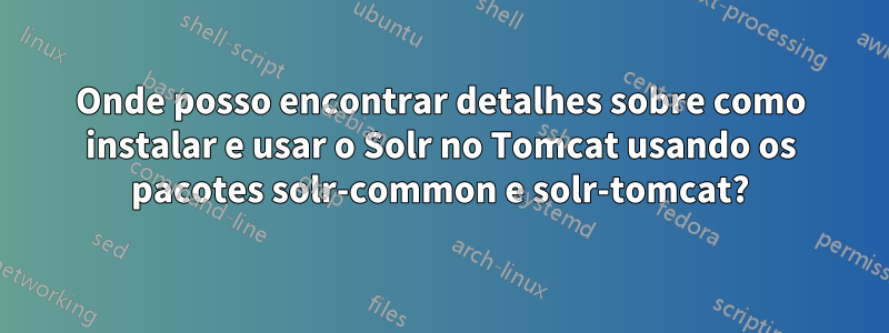 Onde posso encontrar detalhes sobre como instalar e usar o Solr no Tomcat usando os pacotes solr-common e solr-tomcat?