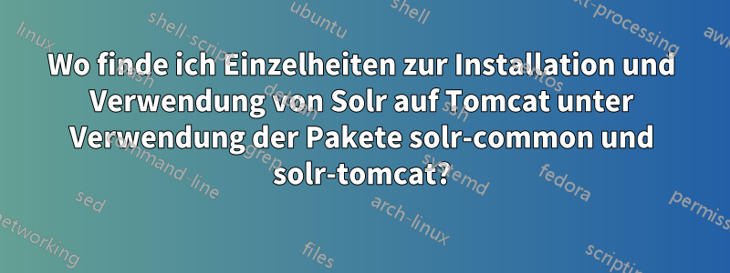 Wo finde ich Einzelheiten zur Installation und Verwendung von Solr auf Tomcat unter Verwendung der Pakete solr-common und solr-tomcat?