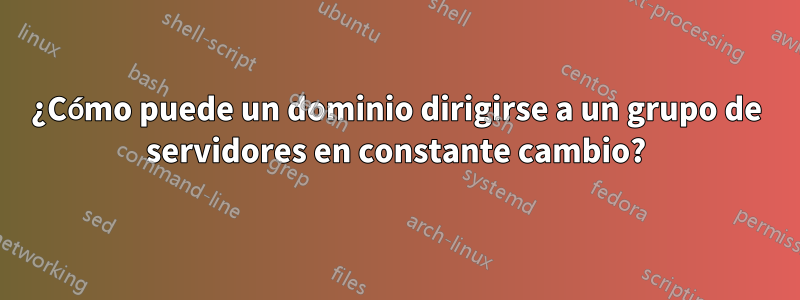 ¿Cómo puede un dominio dirigirse a un grupo de servidores en constante cambio?