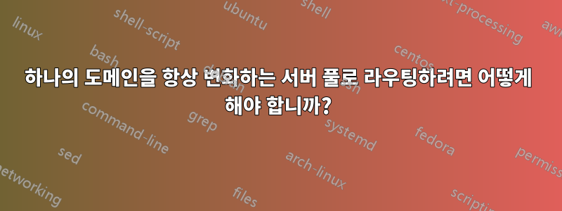 하나의 도메인을 항상 변화하는 서버 풀로 라우팅하려면 어떻게 해야 합니까?