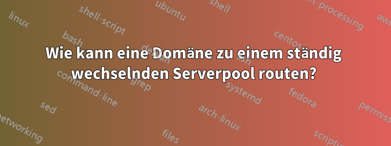 Wie kann eine Domäne zu einem ständig wechselnden Serverpool routen?