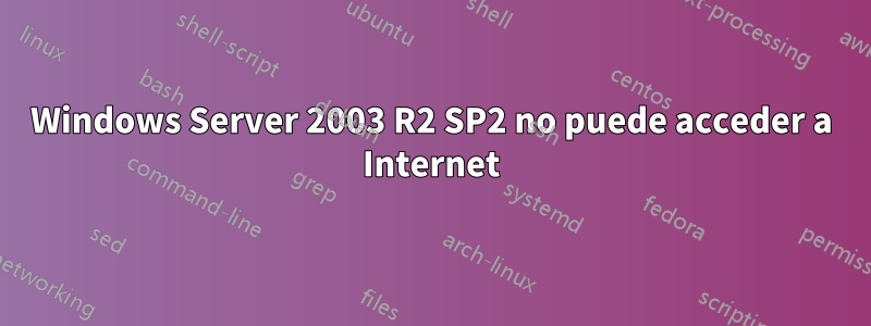 Windows Server 2003 R2 SP2 no puede acceder a Internet