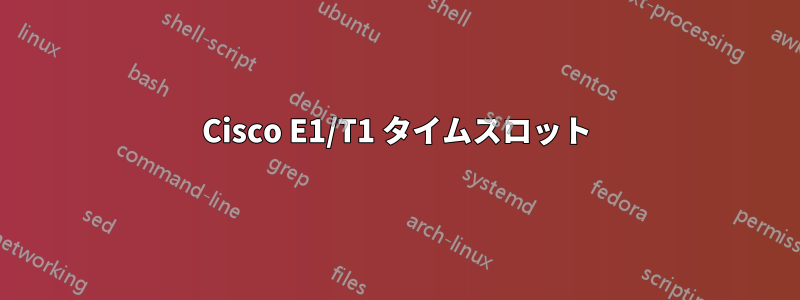 Cisco E1/T1 タイムスロット