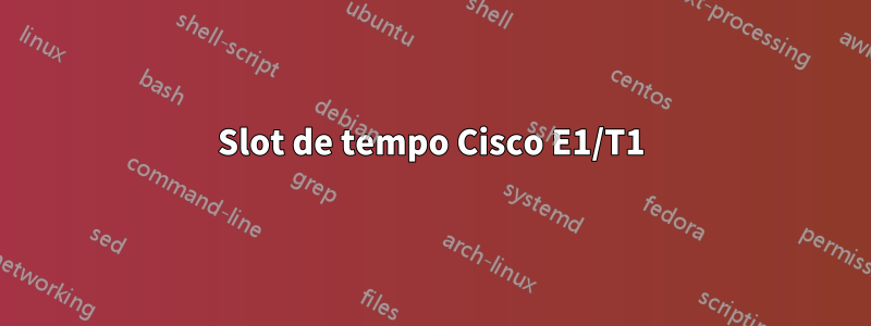 Slot de tempo Cisco E1/T1