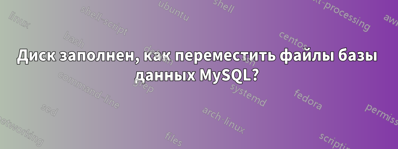 Диск заполнен, как переместить файлы базы данных MySQL?