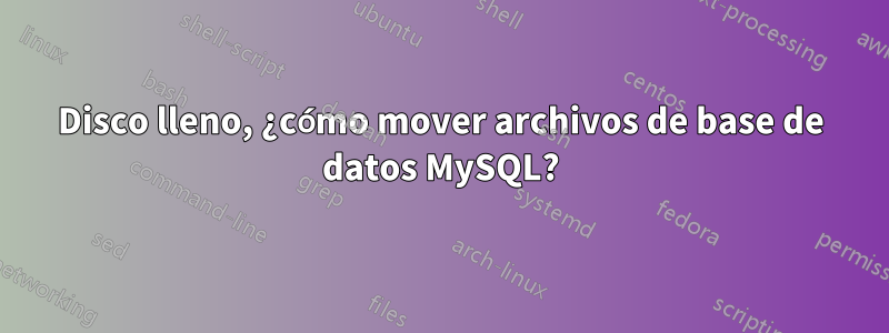 Disco lleno, ¿cómo mover archivos de base de datos MySQL?