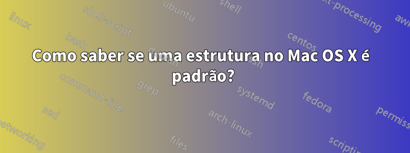 Como saber se uma estrutura no Mac OS X é padrão?