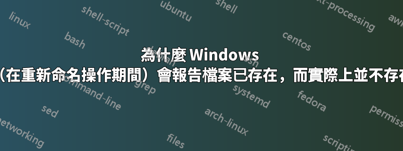 為什麼 Windows XP（在重新命名操作期間）會報告檔案已存在，而實際上並不存在？