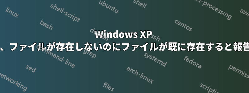 Windows XP では、名前変更操作中に、ファイルが存在しないのにファイルが既に存在すると報告されるのはなぜですか?