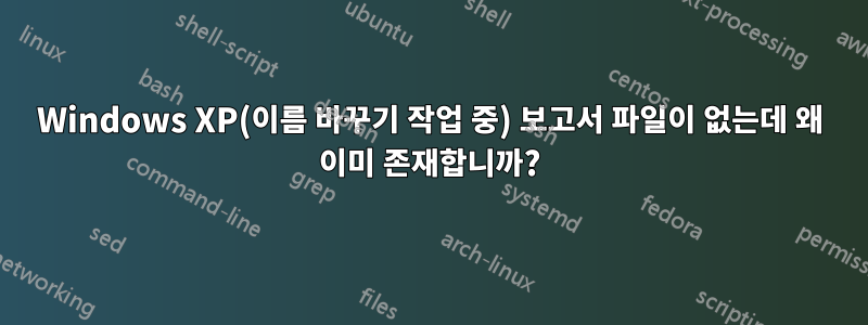 Windows XP(이름 바꾸기 작업 중) 보고서 파일이 없는데 왜 이미 존재합니까?