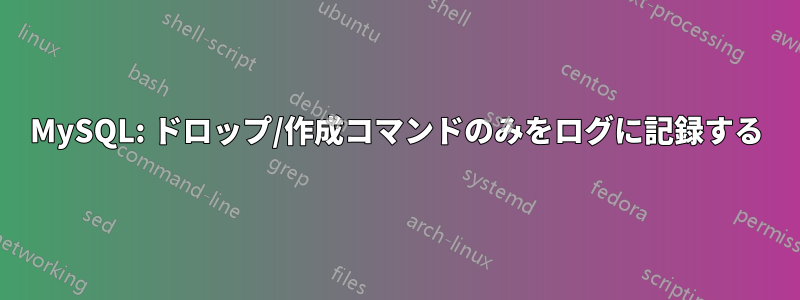 MySQL: ドロップ/作成コマンドのみをログに記録する