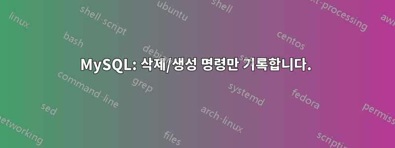 MySQL: 삭제/생성 명령만 기록합니다.