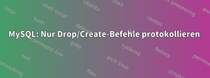 MySQL: Nur Drop/Create-Befehle protokollieren