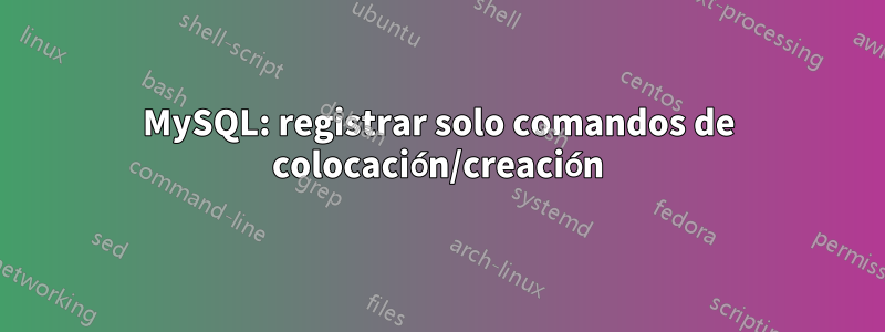 MySQL: registrar solo comandos de colocación/creación