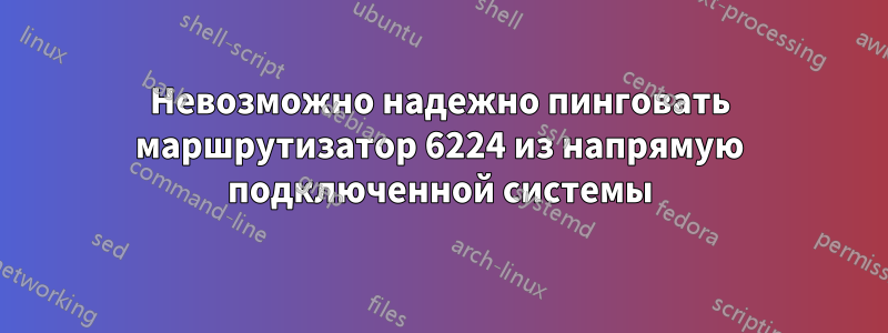 Невозможно надежно пинговать маршрутизатор 6224 из напрямую подключенной системы