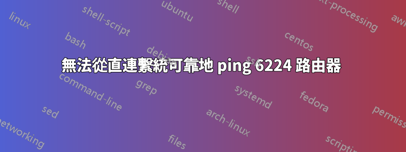 無法從直連繫統可靠地 ping 6224 路由​​器