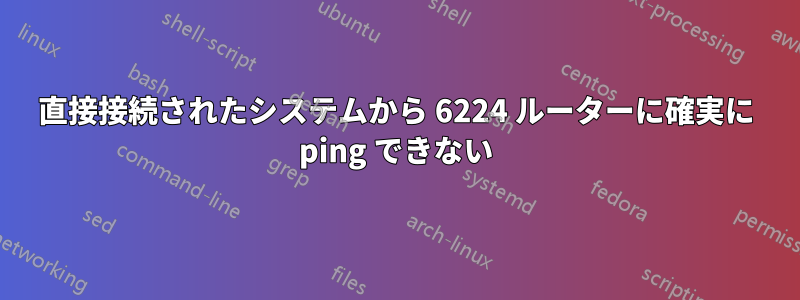 直接接続されたシステムから 6224 ルーターに確実に ping できない