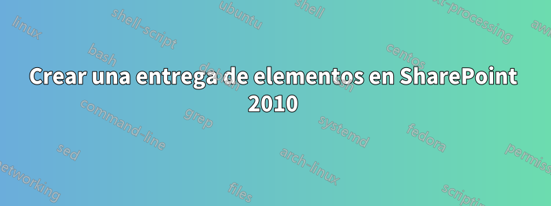 Crear una entrega de elementos en SharePoint 2010