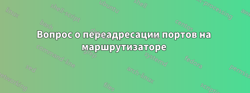 Вопрос о переадресации портов на маршрутизаторе