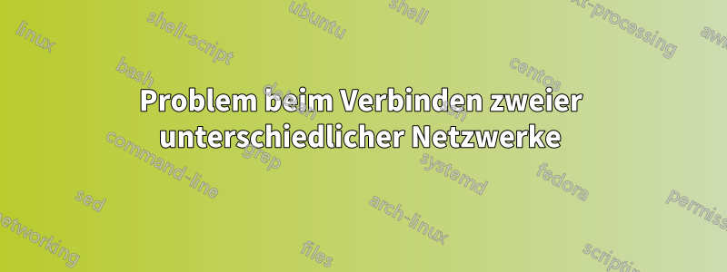 Problem beim Verbinden zweier unterschiedlicher Netzwerke