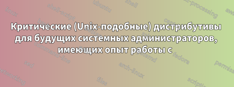 Критические (Unix-подобные) дистрибутивы для будущих системных администраторов, имеющих опыт работы с 