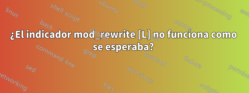 ¿El indicador mod_rewrite [L] no funciona como se esperaba?