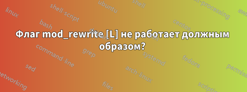 Флаг mod_rewrite [L] не работает должным образом?