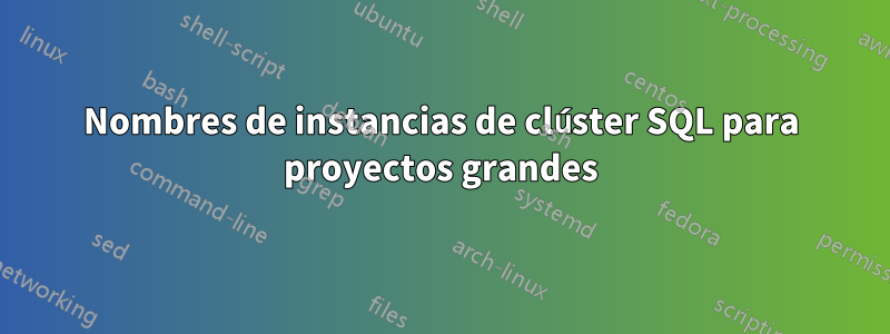 Nombres de instancias de clúster SQL para proyectos grandes