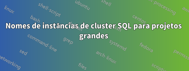 Nomes de instâncias de cluster SQL para projetos grandes