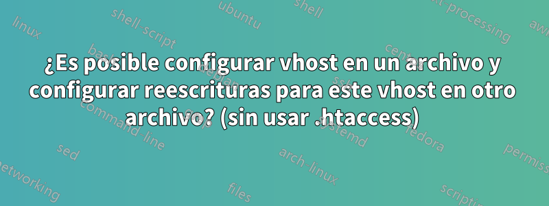 ¿Es posible configurar vhost en un archivo y configurar reescrituras para este vhost en otro archivo? (sin usar .htaccess)