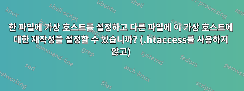 한 파일에 가상 호스트를 설정하고 다른 파일에 이 가상 호스트에 대한 재작성을 설정할 수 있습니까? (.htaccess를 사용하지 않고)