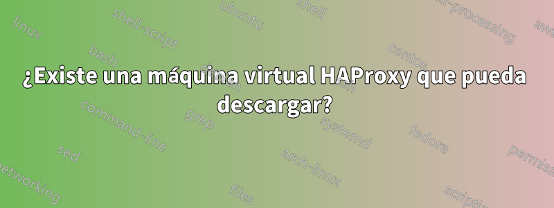 ¿Existe una máquina virtual HAProxy que pueda descargar?