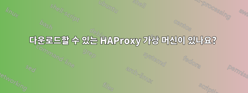 다운로드할 수 있는 HAProxy 가상 머신이 있나요?