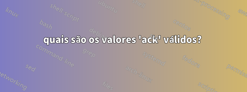 quais são os valores 'ack' válidos?