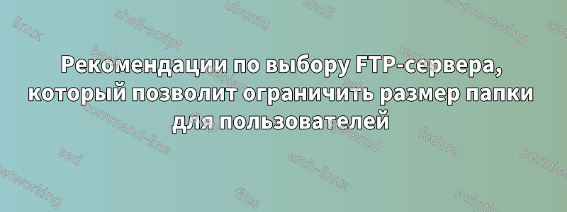 Рекомендации по выбору FTP-сервера, который позволит ограничить размер папки для пользователей