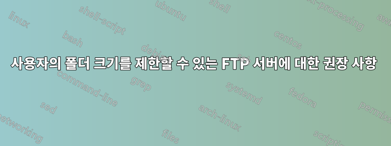 사용자의 폴더 크기를 제한할 수 있는 FTP 서버에 대한 권장 사항