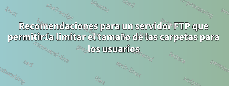 Recomendaciones para un servidor FTP que permitiría limitar el tamaño de las carpetas para los usuarios