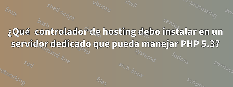 ¿Qué controlador de hosting debo instalar en un servidor dedicado que pueda manejar PHP 5.3?