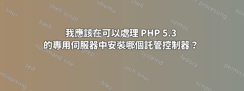 我應該在可以處理 PHP 5.3 的專用伺服器中安裝哪個託管控制器？