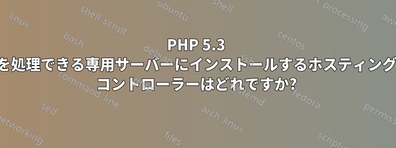 PHP 5.3 を処理できる専用サーバーにインストールするホスティング コントローラーはどれですか?