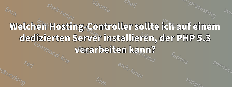 Welchen Hosting-Controller sollte ich auf einem dedizierten Server installieren, der PHP 5.3 verarbeiten kann?