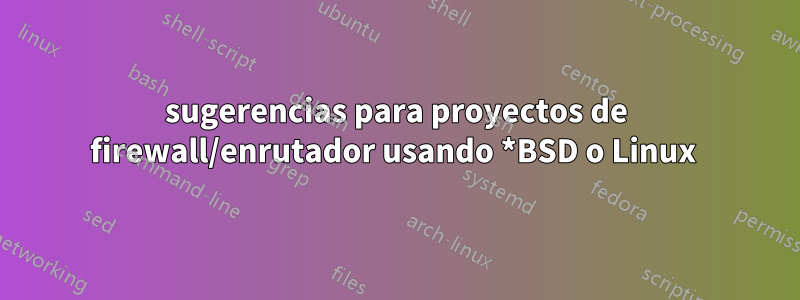 sugerencias para proyectos de firewall/enrutador usando *BSD o Linux 