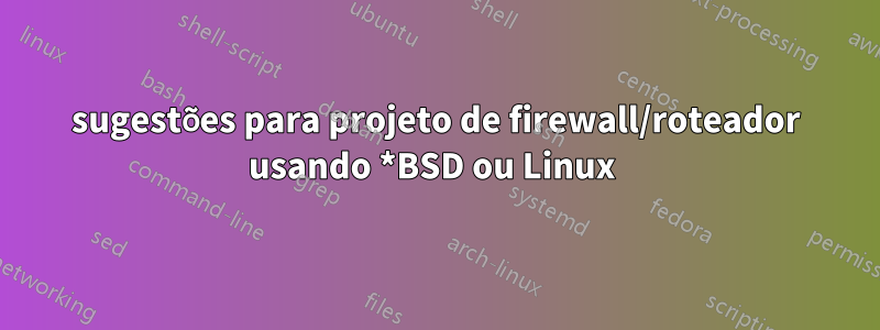 sugestões para projeto de firewall/roteador usando *BSD ou Linux 