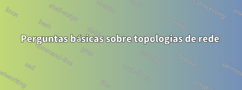 Perguntas básicas sobre topologias de rede